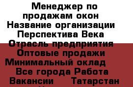 Менеджер по продажам окон › Название организации ­ Перспектива Века › Отрасль предприятия ­ Оптовые продажи › Минимальный оклад ­ 1 - Все города Работа » Вакансии   . Татарстан респ.,Чистопольский р-н